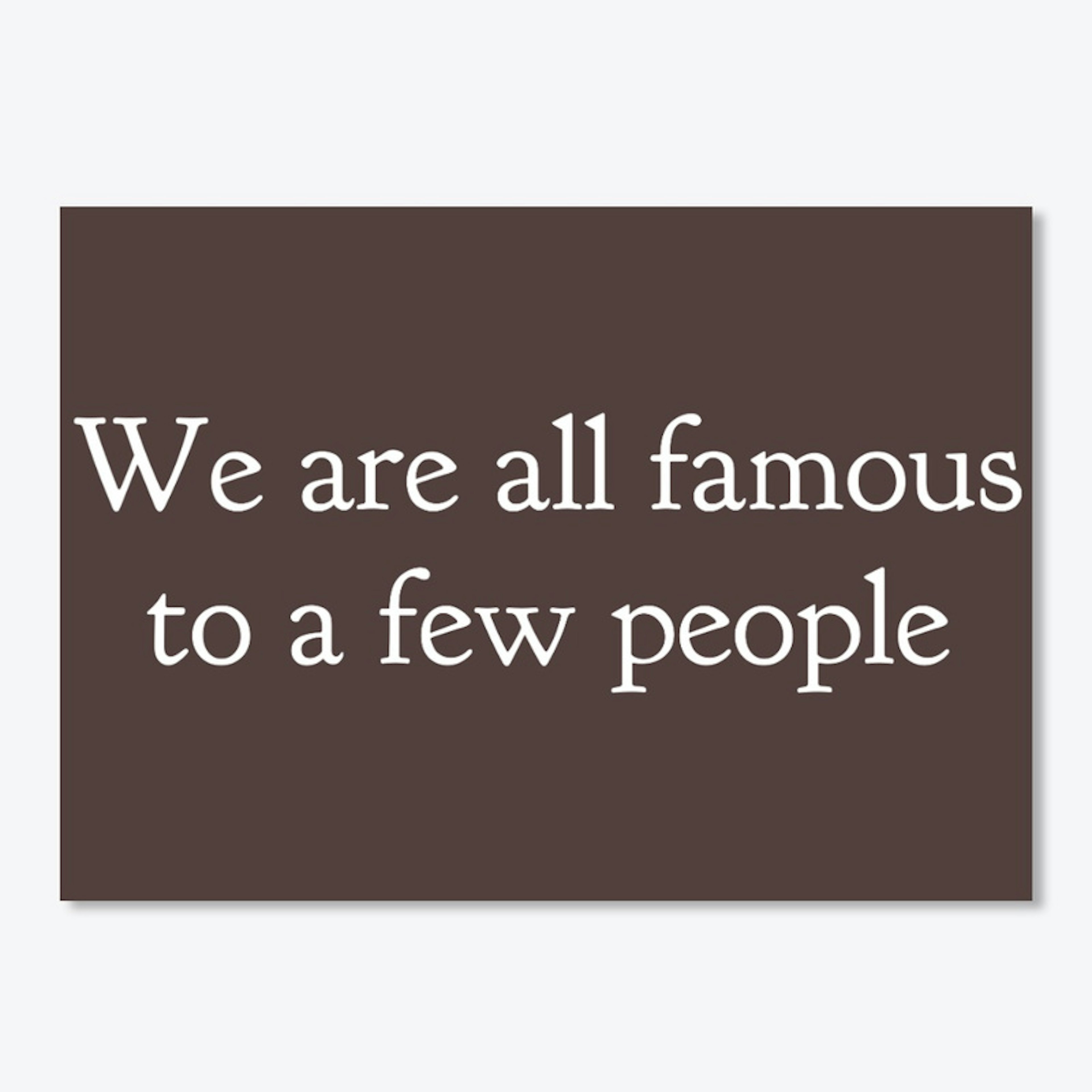 We are all famous to a few people 