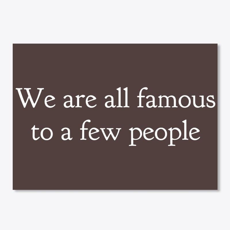 We are all famous to a few people 